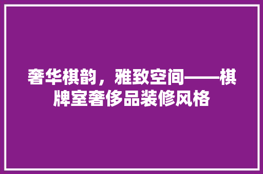 奢华棋韵，雅致空间——棋牌室奢侈品装修风格