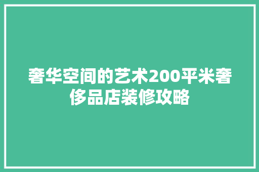 奢华空间的艺术200平米奢侈品店装修攻略