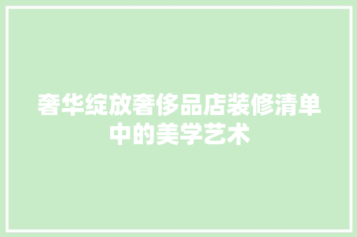 奢华绽放奢侈品店装修清单中的美学艺术