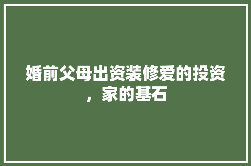 婚前父母出资装修爱的投资，家的基石