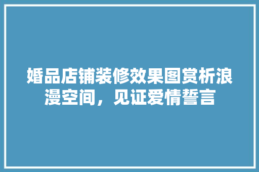 婚品店铺装修效果图赏析浪漫空间，见证爱情誓言