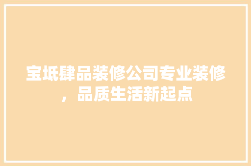 宝坻肆品装修公司专业装修，品质生活新起点