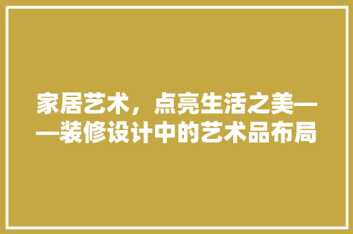 家居艺术，点亮生活之美——装修设计中的艺术品布局之路