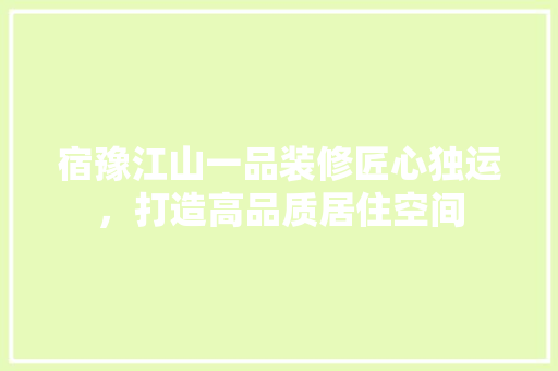 宿豫江山一品装修匠心独运，打造高品质居住空间