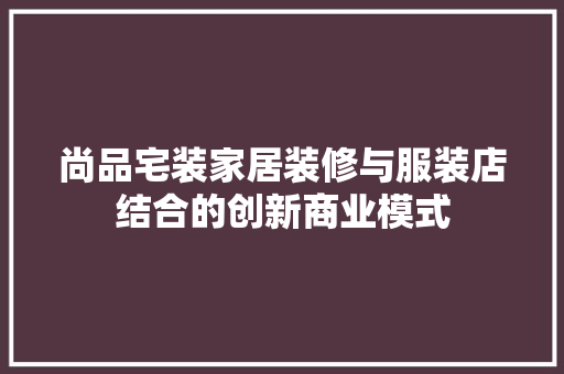 尚品宅装家居装修与服装店结合的创新商业模式