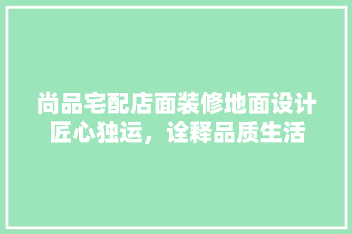 尚品宅配店面装修地面设计匠心独运，诠释品质生活