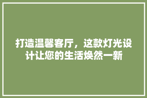打造温馨客厅，这款灯光设计让您的生活焕然一新