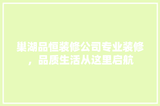 巢湖品恒装修公司专业装修，品质生活从这里启航