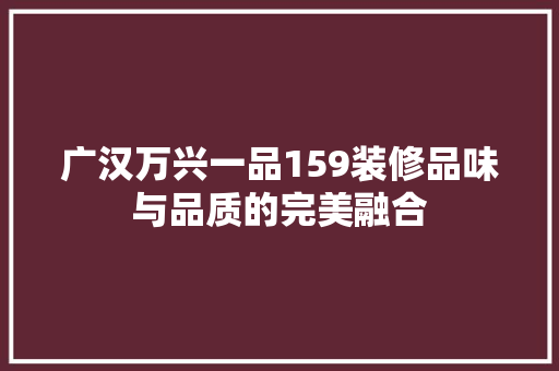 广汉万兴一品159装修品味与品质的完美融合