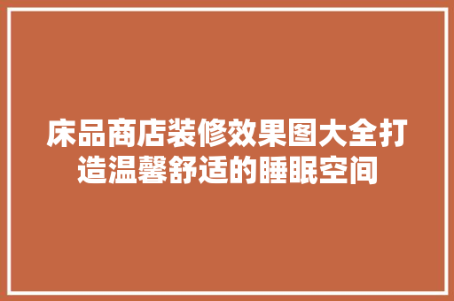 床品商店装修效果图大全打造温馨舒适的睡眠空间