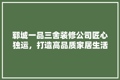 郓城一品三舍装修公司匠心独运，打造高品质家居生活
