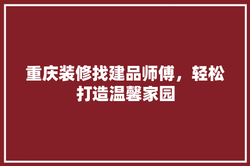 重庆装修找建品师傅，轻松打造温馨家园