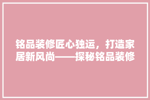铭品装修匠心独运，打造家居新风尚——探秘铭品装修公司地址背后的故事