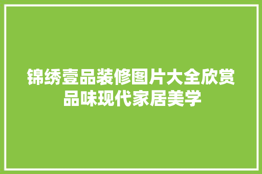 锦绣壹品装修图片大全欣赏品味现代家居美学