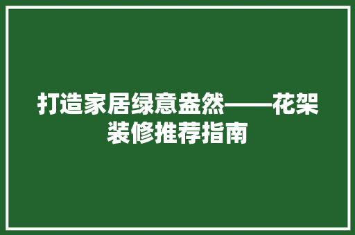 打造家居绿意盎然——花架装修推荐指南