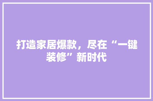 打造家居爆款，尽在“一键装修”新时代