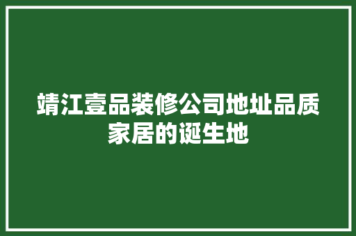 靖江壹品装修公司地址品质家居的诞生地
