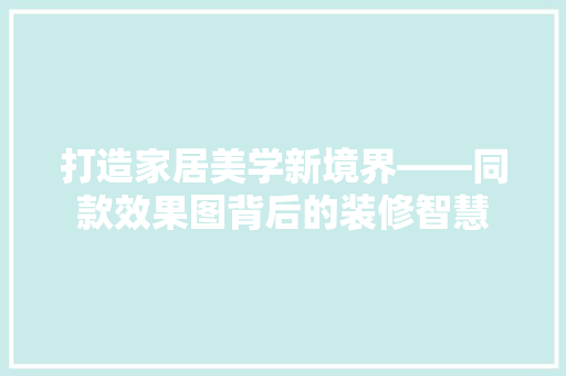 打造家居美学新境界——同款效果图背后的装修智慧