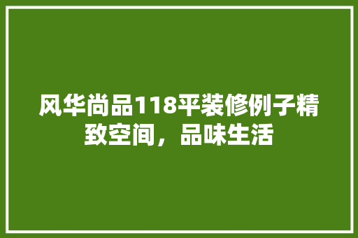 风华尚品118平装修例子精致空间，品味生活