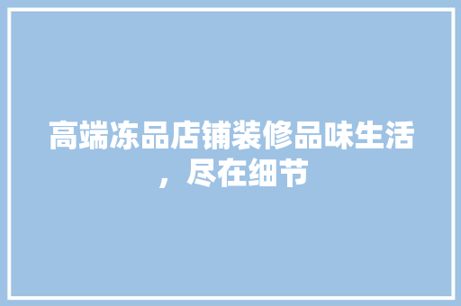 高端冻品店铺装修品味生活，尽在细节