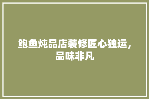 鲍鱼炖品店装修匠心独运，品味非凡