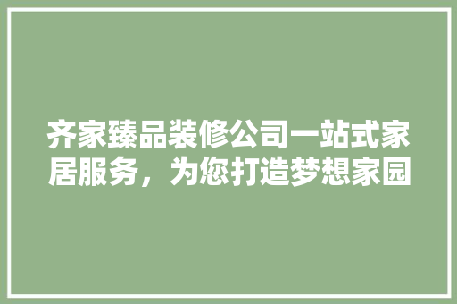 齐家臻品装修公司一站式家居服务，为您打造梦想家园