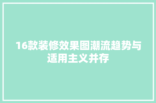 16款装修效果图潮流趋势与适用主义并存