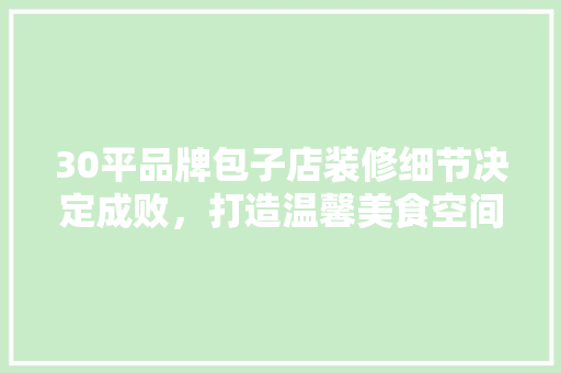 30平品牌包子店装修细节决定成败，打造温馨美食空间