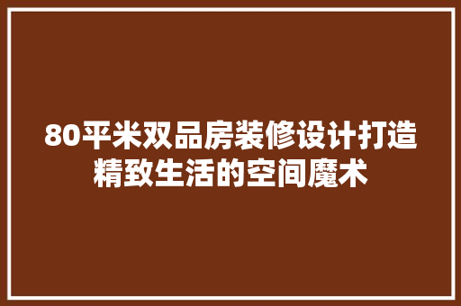 80平米双品房装修设计打造精致生活的空间魔术