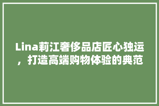 Lina莉江奢侈品店匠心独运，打造高端购物体验的典范