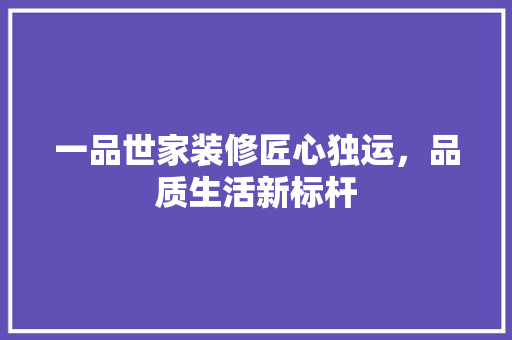 一品世家装修匠心独运，品质生活新标杆
