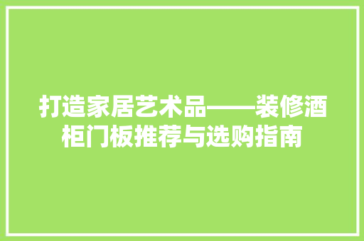 打造家居艺术品——装修酒柜门板推荐与选购指南