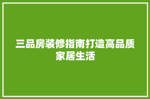 三品房装修指南打造高品质家居生活