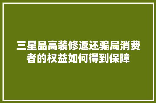 三星品高装修返还骗局消费者的权益如何得到保障