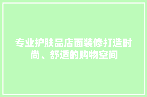 专业护肤品店面装修打造时尚、舒适的购物空间