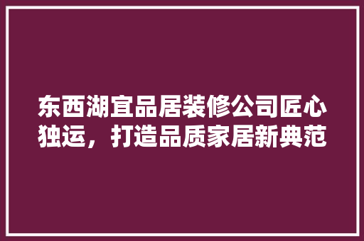 东西湖宜品居装修公司匠心独运，打造品质家居新典范