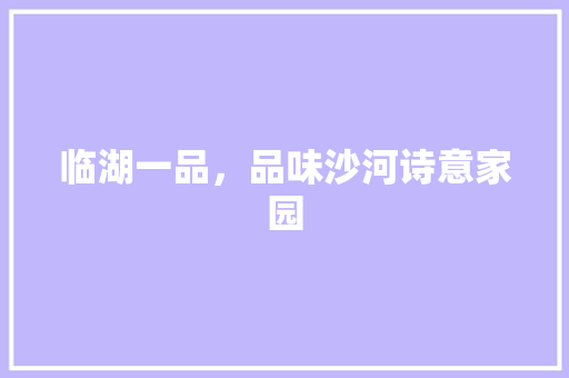 临湖一品，品味沙河诗意家园