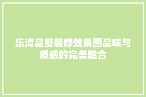 乐清品墅装修效果图品味与质感的完美融合