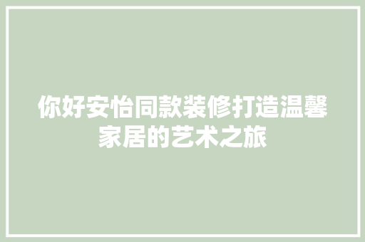 你好安怡同款装修打造温馨家居的艺术之旅