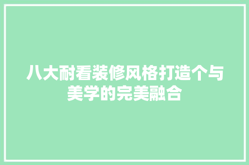 八大耐看装修风格打造个与美学的完美融合