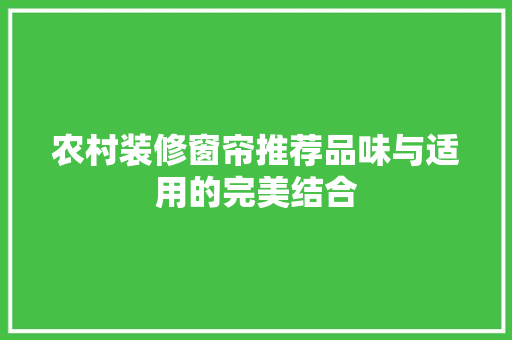 农村装修窗帘推荐品味与适用的完美结合