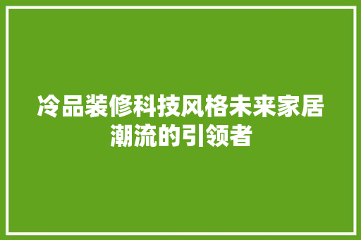 冷品装修科技风格未来家居潮流的引领者