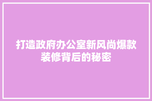 打造政府办公室新风尚爆款装修背后的秘密