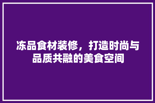 冻品食材装修，打造时尚与品质共融的美食空间
