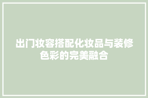 出门妆容搭配化妆品与装修色彩的完美融合