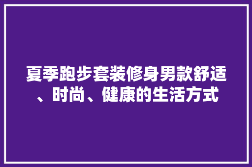 夏季跑步套装修身男款舒适、时尚、健康的生活方式