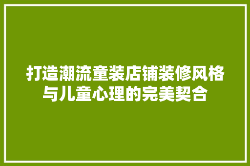 打造潮流童装店铺装修风格与儿童心理的完美契合