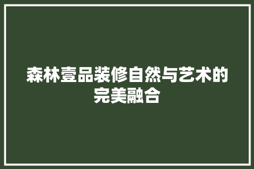 森林壹品装修自然与艺术的完美融合