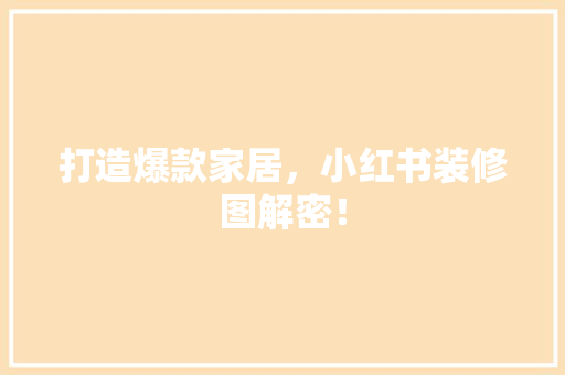打造爆款家居，小红书装修图解密！