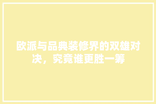 欧派与品典装修界的双雄对决，究竟谁更胜一筹